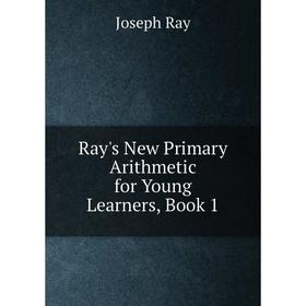 

Книга Ray's New Primary Arithmetic for Young Learners, Book 1