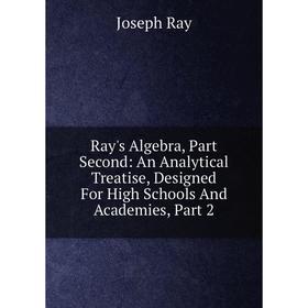 

Книга Ray's Algebra, Part Second: An Analytical Treatise, Designed For High Schools And Academies, Part 2