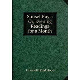 

Книга Sunset Rays: Or, Evening Readings for a Month