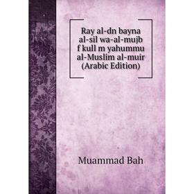 

Книга Ray al-dn bayna al-sil wa-al-mujb f kull m yahummu al-Muslim al-muir (Arabic Edition)