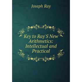 

Книга Key to Ray'S New Arithmetics: Intellectual and Practical