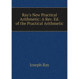 

Книга Ray's New Practical Arithmetic: A Rev. Ed. of the Practical Arithmetic