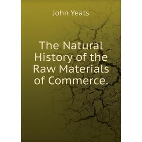 

Книга The Natural History of the Raw Materials of Commerce.
