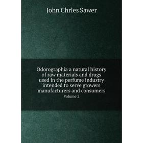 

Книга Odorographia a Natural History of raw materials and drugs used in the perfume industry intended to serve growers manufacturers and consumers Vol