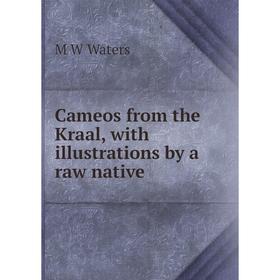 

Книга Cameos from the Kraal, with illustrations by a raw native
