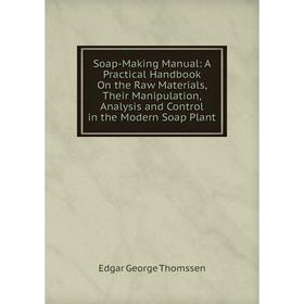 

Книга Soap-Making Manual: A Practical Handbook On the Raw Materials, Their Manipulation, Analysis and Control in the Modern Soap Plant
