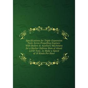 

Книга Specifications for Triple-Expansion Twin-Screw Propelling Engines: With Boilers Auxiliary Machinery for a Harbor Defense Ram of About 2, 050 T