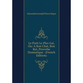 

Книга Le Parti Le Plus Gai, Ou: A Bon Chat, Bon Rat, Proverbe dramatique
