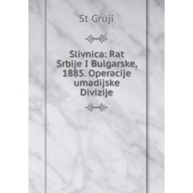 

Книга Slivnica: Rat Srbije I Bulgarske, 1885. Operacije umadijske Divizije