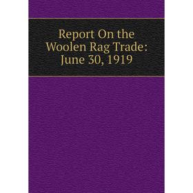 

Книга Report On the Woolen Rag Trade: June 30, 1919