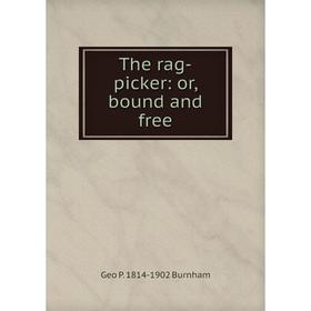 

Книга The rag-picker: or, bound and free