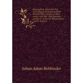 

Книга Biographisk, Historisk Och Genealogisk Beskrifning Öfver Svenske Riks-canzlerer, Riks-canzli-räd, Hof- Och Iustitiae-canzlerer