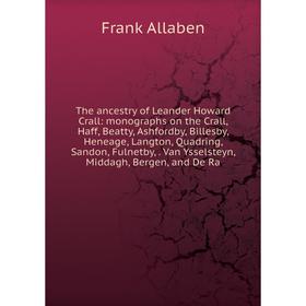 

Книга The ancestry of Leander Howard Crall: monographs on the Crall, Haff, Beatty, Ashfordby, Billesby, Heneage, Langton, Quadring, Sandon, Fulnetby