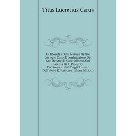 

Книга La Filosofia Della Natura Di Tito Lucrezio Caro, E Confutazione Del Suo Deismo E Materialismo, Col Poema Di A. Paleario Dell'immortalità Degli A