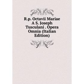 

Книга R.p. Octavii Mariae A S. Joseph Tusculani. Opera Omnia (Italian Edition)