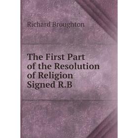 

Книга The First Part of the Resolution of Religion Signed R.B