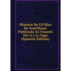 

Книга Historia De Gil Blas De Santillana: Publicada En Francés Por A.r Le Sage (Spanish Edition)