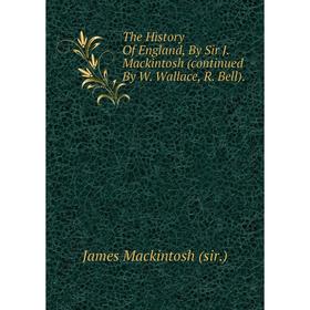 

Книга The History Of England, By Sir J. Mackintosh (continued By W. Wallace, R. Bell).