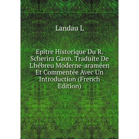 

Книга Epitre Historique Du R. Scherira Gaon. Traduite De L'hébreu Moderne-araméen Et Commentée Avec Un Introduction (French Edition)