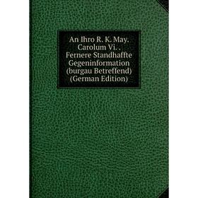 

Книга An Ihro R. K. May. Carolum Vi. Fernere Standhaffte Gegeninformation (burgau Betreffend) (German Edition)