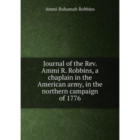 

Книга Journal of the Rev. Ammi R. Robbins, a chaplain in the American army, in the northern campaign of 1776
