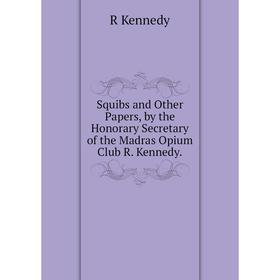

Книга Squibs and Other Papers, by the Honorary Secretary of the Madras Opium Club R. Kennedy.