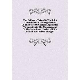 

Книга The Evidence Taken By The Joint Committee Of The Legislature Of The State Of Georgia: Appointed To Investigate The Management Of The State Road