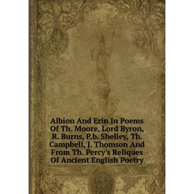 

Книга Albion And Erin In Poems Of Th. Moore, Lord Byron, R. Burns, P.b. Shelley, Th. Campbell, J. Thomson And From Th. Percy's Reliques