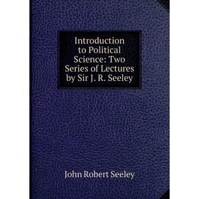 

Книга Introduction to Political Science: Two Series of Lectures by Sir J. R. Seeley