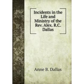 

Книга Incidents in the Life and Ministry of the Rev. Alex. R.C. Dallas