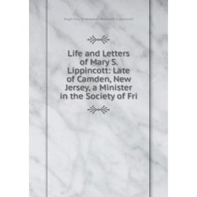 

Книга Life and Letters of Mary S Lippincott: Late of Camden, New Jersey, a Minister in the Society