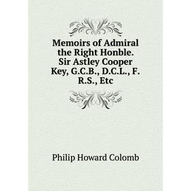 

Книга Memoirs of Admiral the Right Honble Sir Astley Cooper Key, GCB, DCL, FRS