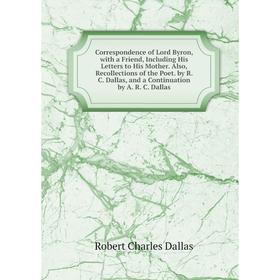 

Книга Correspondence of Lord Byron, with a Friend, Including His Letters to His Mother