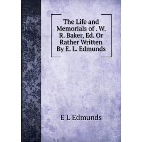 

Книга The Life and Memorials of. W. R. Baker, Ed. Or Rather Written By E. L. Edmunds