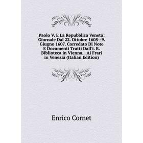 

Книга Paolo V E La Repubblica Veneta: Giornale Dal 22 Ottobre 1605 — 9 Giugno 1607 Corredato Di Note E Documenti Tratti Dall'i R Biblioteca in Vienna