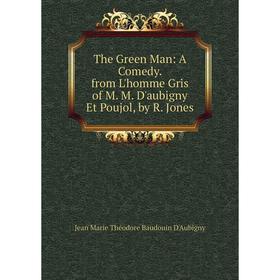 

Книга The Green Man: A Comedy. from L'homme Gris of M. M. D'aubigny Et Poujol, by R. Jones