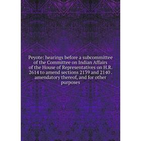 

Книга Peyote: hearings before a subcommittee of the Committee on Indian Affairs of the House of Representatives