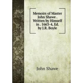 

Книга Memoirs of Master John Shawe Written by Himself in 1663-4, Ed by JR Boyle