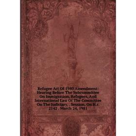 

Книга Refugee Act Of 1980 Amendment: Hearing Before The Subcommittee On Immigration, Refugees, And International Law Of The Committee On The Judiciary