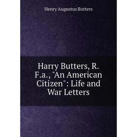 

Книга Harry Butters, R.F.a., An American Citizen: Life and War Letters