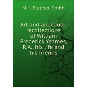 

Книга Art and anecdote: recollections of William Frederick Yeames, R.A., his life and his friends