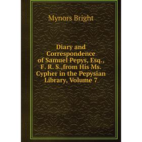 

Книга Diary and Correspondence of Samuel Pepys, Esq., F. R. S.,from His Ms. Cypher in the Pepysian Library, Volume 7
