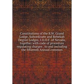 

Книга Constitutions of the R.W. Grand Lodge, Subordinate and Rebekah Degree Lodges, I.O.O.F. of Nevada, together with code of procedure regulating cha