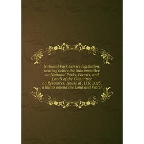 

Книга National Park Service legislation: hearing before the Subcommittee on National Parks, Forests, and Lands of the Committee on Resources