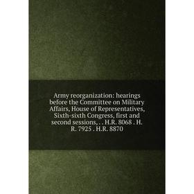 

Книга Army reorganization: hearings before the Committee on Military Affairs, House of Representatives, Sixth-sixth Congress, first and second session