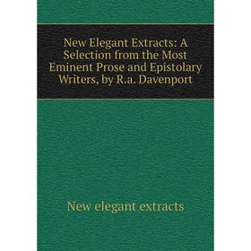 

Книга New Elegant Extracts: A Selection from the Most Eminent Prose and Epistolary Writers, by Ra Davenport