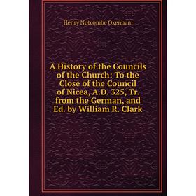 

Книга A History of the Councils of the Church: To the Close of the Council of Nicea, A.D. 325, Tr. from the German, and Ed. by William R. Clark