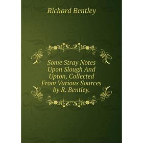 

Книга Some Stray Notes Upon Slough And Upton, Collected From Various Sources by R. Bentley.