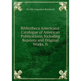 

Книга Bibliotheca Americana: Catalogue of American Publications, Including Reprints and Original Works, fr