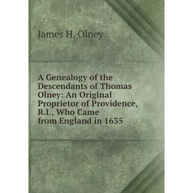 

Книга A Genealogy of the Descendants of Thomas Olney: An Original Proprietor of Providence, R.I., Who Came from England in 1635